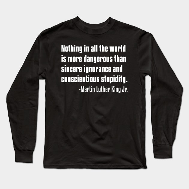 There is nothing more dangerous than sincere ignorance...Black History, MLKJ Quote Long Sleeve T-Shirt by UrbanLifeApparel